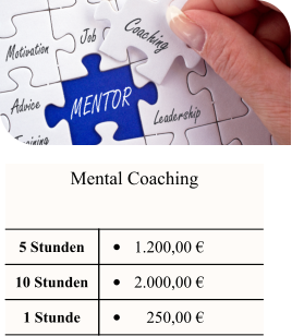 Mental Coaching  5 Stunden •	 1.200,00 € 10 Stunden •	 2.000,00 € 1 Stunde •	    250,00 €