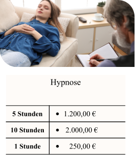 Hypnose  5 Stunden •	1.200,00 € 10 Stunden •	 2.000,00 € 1 Stunde •	   250,00 €